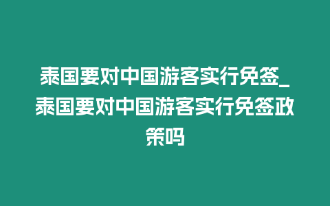 泰國要對中國游客實行免簽_泰國要對中國游客實行免簽政策嗎