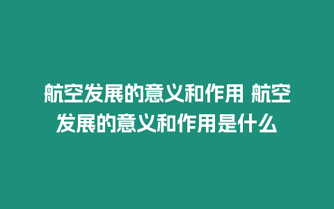 航空發(fā)展的意義和作用 航空發(fā)展的意義和作用是什么