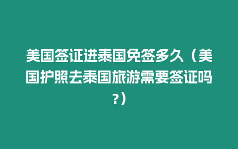 美國簽證進泰國免簽多久（美國護照去泰國旅游需要簽證嗎?）