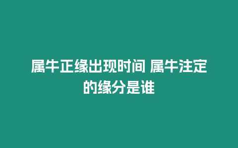 屬牛正緣出現時間 屬牛注定的緣分是誰