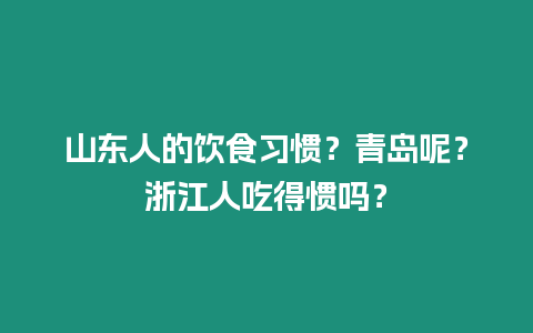 山東人的飲食習慣？青島呢？浙江人吃得慣嗎？