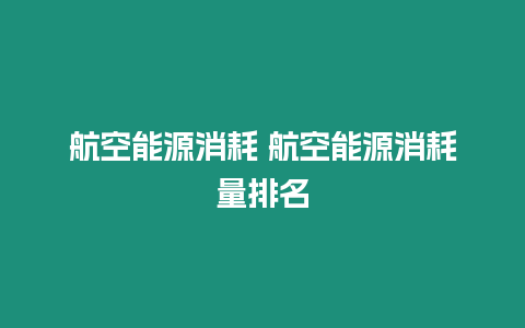 航空能源消耗 航空能源消耗量排名