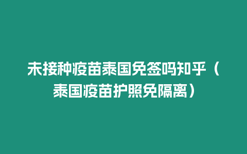 未接種疫苗泰國免簽嗎知乎（泰國疫苗護照免隔離）