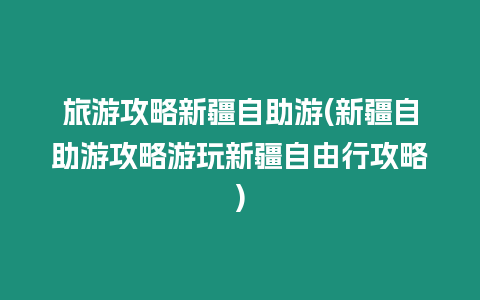 旅游攻略新疆自助游(新疆自助游攻略游玩新疆自由行攻略)