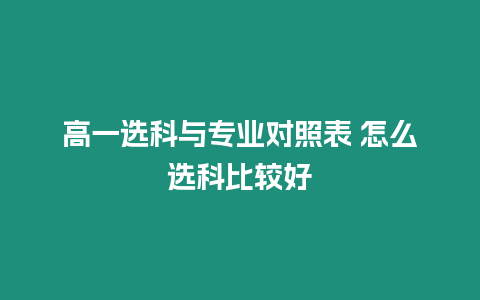 高一選科與專業對照表 怎么選科比較好