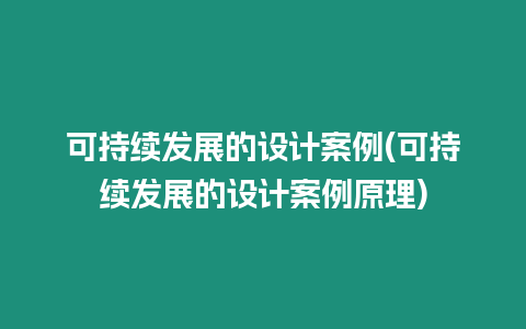 可持續發展的設計案例(可持續發展的設計案例原理)