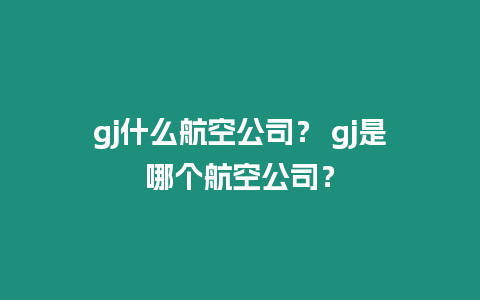 gj什么航空公司？ gj是哪個(gè)航空公司？