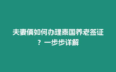 夫妻倆如何辦理泰國養老簽證？一步步詳解