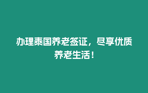 辦理泰國養老簽證，盡享優質養老生活！