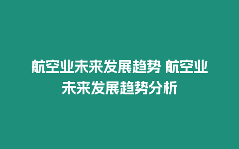 航空業(yè)未來發(fā)展趨勢 航空業(yè)未來發(fā)展趨勢分析