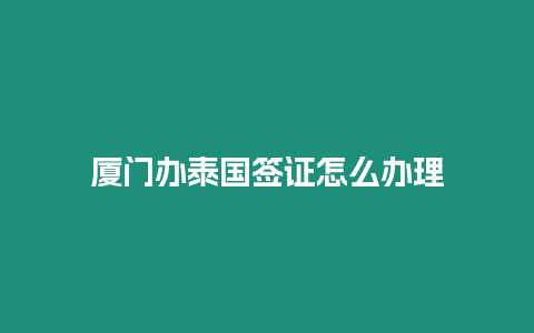 廈門辦泰國簽證怎么辦理