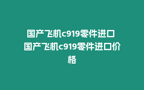 國產飛機c919零件進口 國產飛機c919零件進口價格