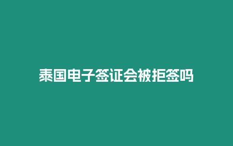 泰國電子簽證會被拒簽嗎