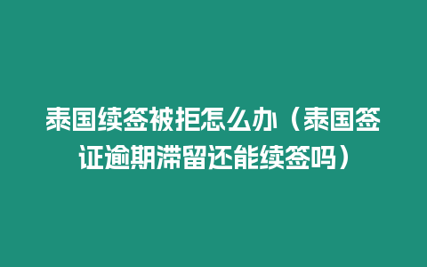 泰國續簽被拒怎么辦（泰國簽證逾期滯留還能續簽嗎）