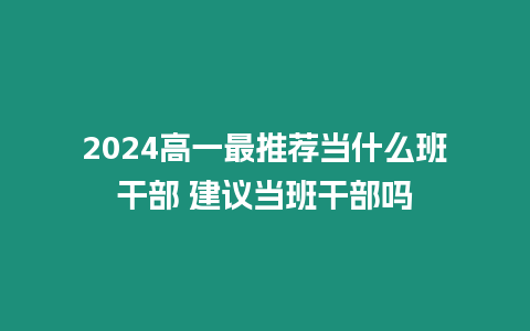 2024高一最推薦當什么班干部 建議當班干部嗎