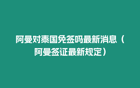 阿曼對泰國免簽嗎最新消息（阿曼簽證最新規定）