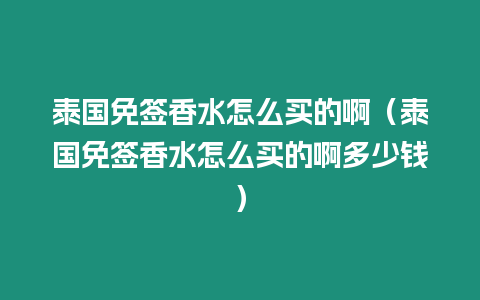 泰國免簽香水怎么買的啊（泰國免簽香水怎么買的啊多少錢）