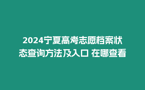 2024寧夏高考志愿檔案狀態查詢方法及入口 在哪查看