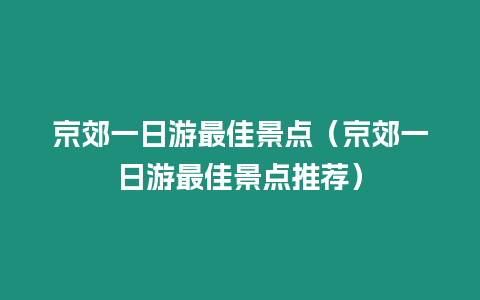 京郊一日游最佳景點（京郊一日游最佳景點推薦）