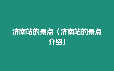 濟南站的景點（濟南站的景點介紹）