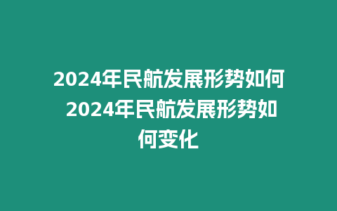 2024年民航發展形勢如何 2024年民航發展形勢如何變化