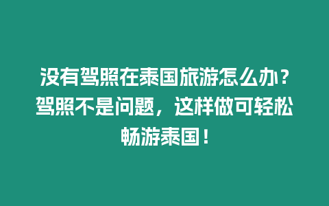 沒有駕照在泰國旅游怎么辦？駕照不是問題，這樣做可輕松暢游泰國！