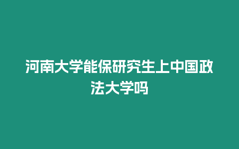 河南大學能保研究生上中國政法大學嗎