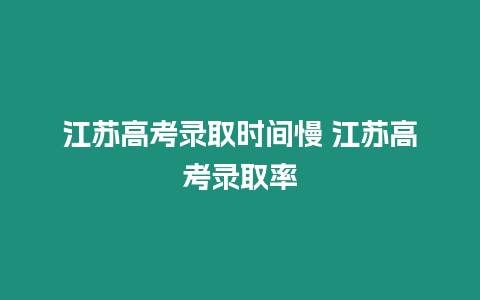 江蘇高考錄取時間慢 江蘇高考錄取率