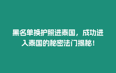 黑名單換護照進泰國，成功進入泰國的秘密法門揭秘！