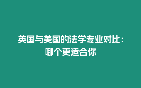 英國與美國的法學專業對比：哪個更適合你