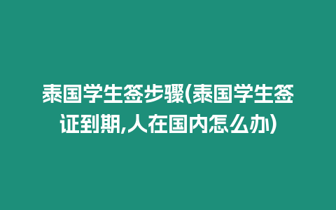 泰國(guó)學(xué)生簽步驟(泰國(guó)學(xué)生簽證到期,人在國(guó)內(nèi)怎么辦)