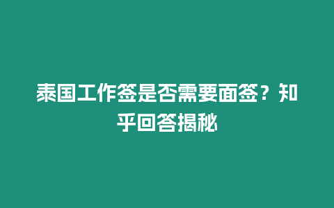 泰國工作簽是否需要面簽？知乎回答揭秘