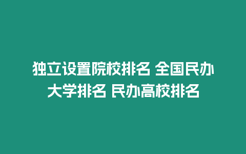 獨立設置院校排名 全國民辦大學排名 民辦高校排名