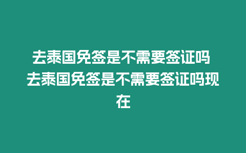 去泰國免簽是不需要簽證嗎 去泰國免簽是不需要簽證嗎現(xiàn)在