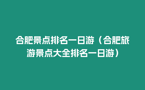 合肥景點排名一日游（合肥旅游景點大全排名一日游）