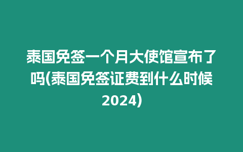 泰國(guó)免簽一個(gè)月大使館宣布了嗎(泰國(guó)免簽證費(fèi)到什么時(shí)候2024)