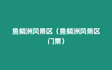 魚(yú)鱗洲風(fēng)景區(qū)（魚(yú)鱗洲風(fēng)景區(qū)門票）