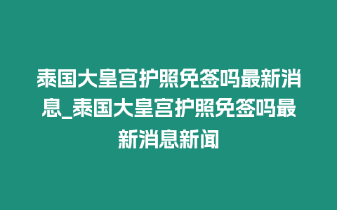 泰國大皇宮護照免簽嗎最新消息_泰國大皇宮護照免簽嗎最新消息新聞