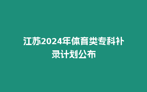 江蘇2024年體育類專科補錄計劃公布