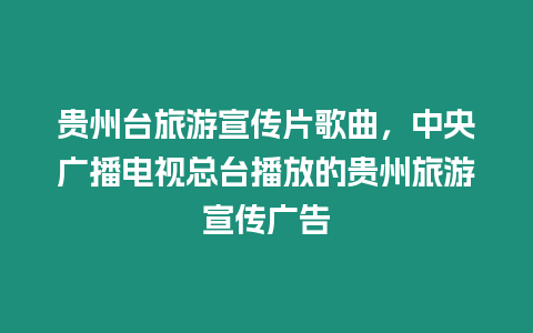 貴州臺旅游宣傳片歌曲，中央廣播電視總臺播放的貴州旅游宣傳廣告