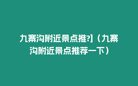 九寨溝附近景點推?]（九寨溝附近景點推薦一下）