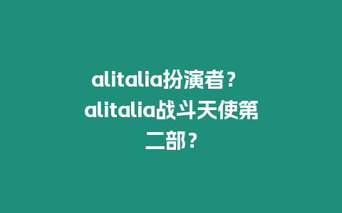 alitalia扮演者？ alitalia戰斗天使第二部？