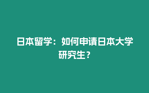 日本留學(xué)：如何申請(qǐng)日本大學(xué)研究生？