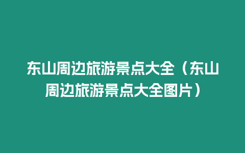 東山周邊旅游景點大全（東山周邊旅游景點大全圖片）