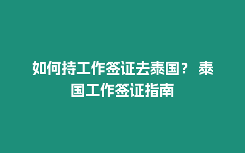 如何持工作簽證去泰國？ 泰國工作簽證指南