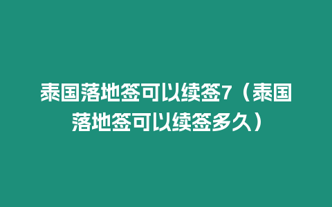 泰國(guó)落地簽可以續(xù)簽7（泰國(guó)落地簽可以續(xù)簽多久）