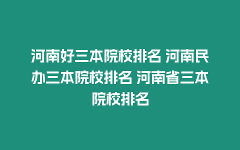 河南好三本院校排名 河南民辦三本院校排名 河南省三本院校排名