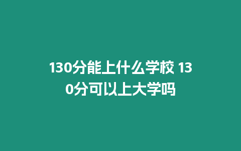 130分能上什么學校 130分可以上大學嗎