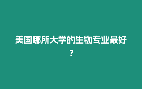 美國哪所大學的生物專業最好？