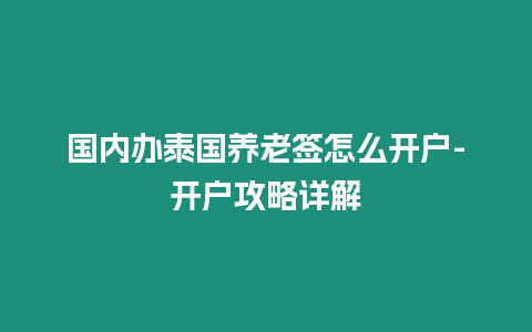 國內辦泰國養老簽怎么開戶-開戶攻略詳解